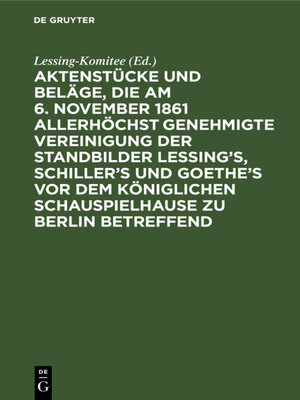 cover image of Aktenstücke und Beläge, die am 6. November 1861 allerhöchst genehmigte Vereinigung der Standbilder Lessing's, Schiller's und Goethe's vor dem Königlichen Schauspielhause zu Berlin betreffend